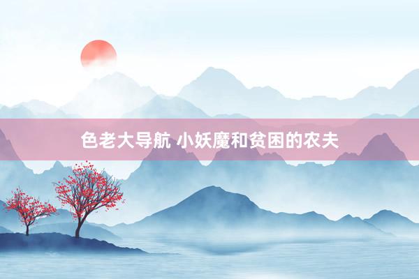 色老大导航 小妖魔和贫困的农夫