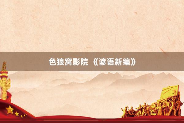 色狼窝影院 《谚语新编》
