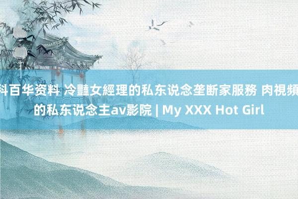 仁科百华资料 冷豔女經理的私东说念垄断家服務 肉視頻 您的私东说念主av影院 | My XXX Hot Girl