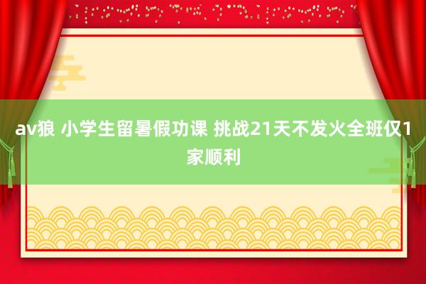 av狼 小学生留暑假功课 挑战21天不发火全班仅1家顺利