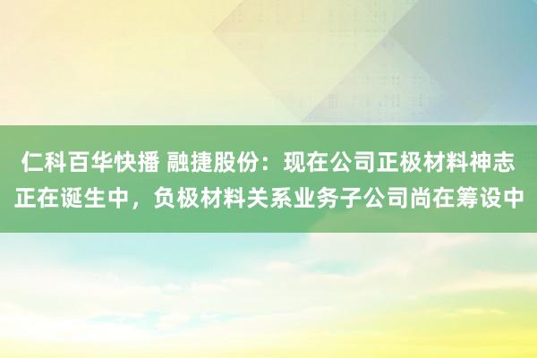 仁科百华快播 融捷股份：现在公司正极材料神志正在诞生中，负极材料关系业务子公司尚在筹设中