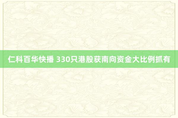 仁科百华快播 330只港股获南向资金大比例抓有