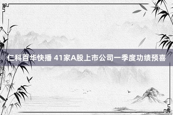 仁科百华快播 41家A股上市公司一季度功绩预喜